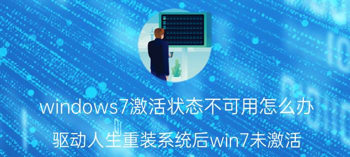 windows7激活状态不可用怎么办 驱动人生重装系统后win7未激活？